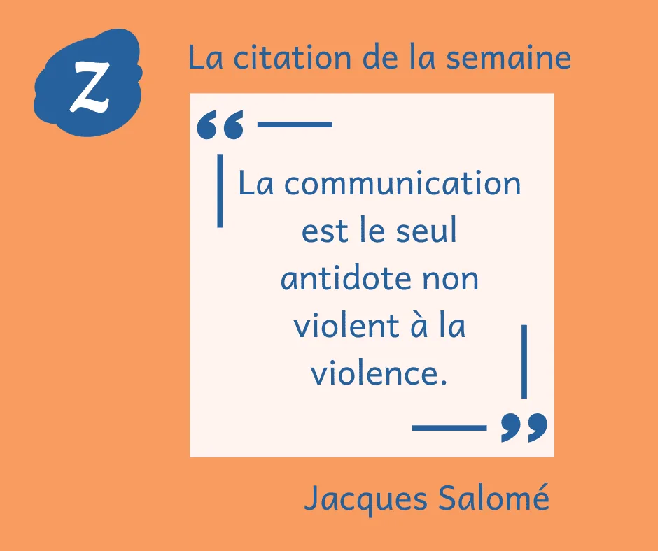 La citation de la semaine : "La communication est le seul antidote non violent à la violence." Jacques Salomé