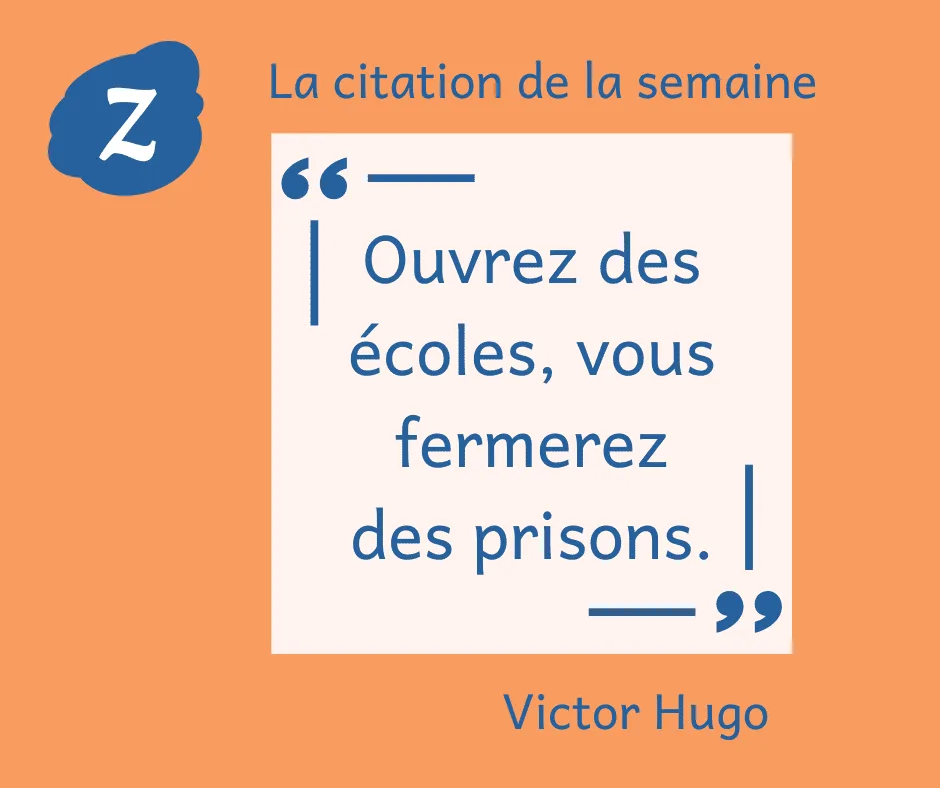 La citation de la semaine : "Ouvrez des écoles, vous fermerez des prisons" Victor Hugo